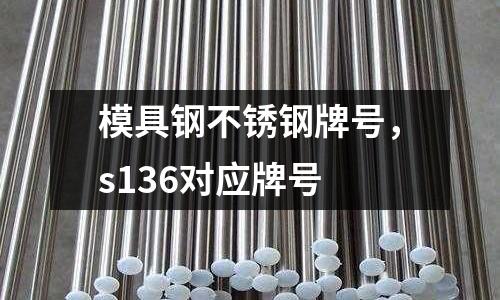 模具鋼不銹鋼牌號，s136對應牌號