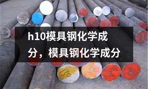 h10模具鋼化學成分，模具鋼化學成分
