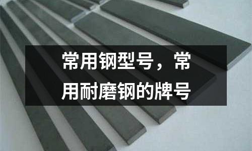 常用鋼型號，常用耐磨鋼的牌號