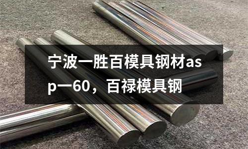 寧波一勝百模具鋼材asp一60,百祿模具鋼