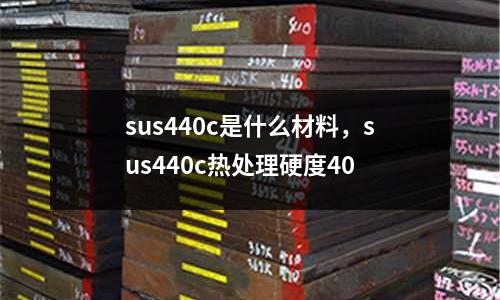 sus440c是什么材料,sus440c熱處理硬度40