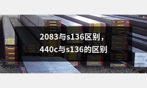 2083與s136區別,440c與s136的區別