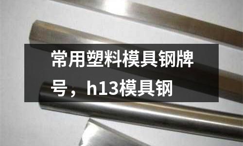 常用塑料模具鋼牌號，h13模具鋼
