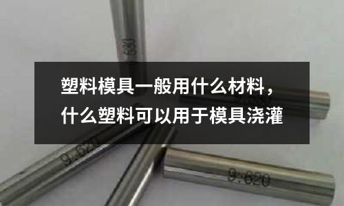 塑料模具一般用什么材料，什么塑料可以用于模具澆灌