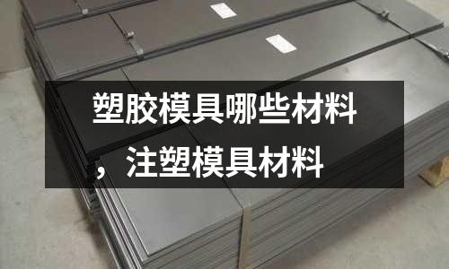 塑膠模具哪些材料，注塑模具材料