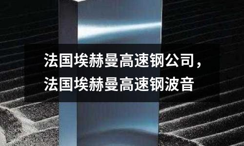 法國埃赫曼高速鋼公司,法國埃赫曼高速鋼波音