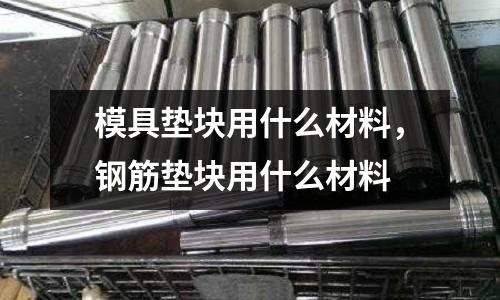模具墊塊用什么材料,鋼筋墊塊用什么材料