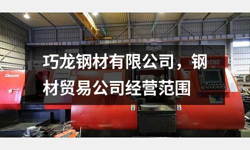 巧龍鋼材有限公司，鋼材貿易公司經營范圍