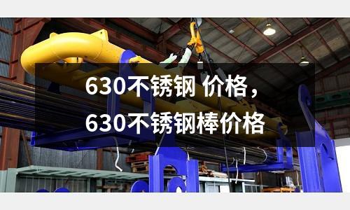 630不銹鋼 價格，630不銹鋼棒價格
