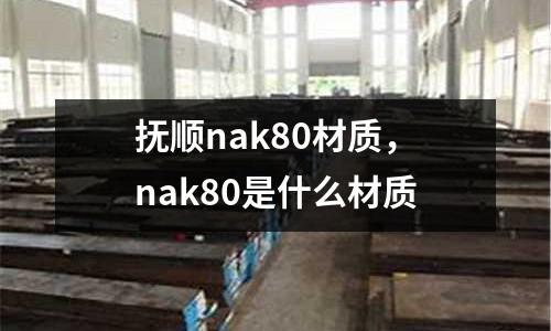 撫順nak80材質，nak80是什么材質