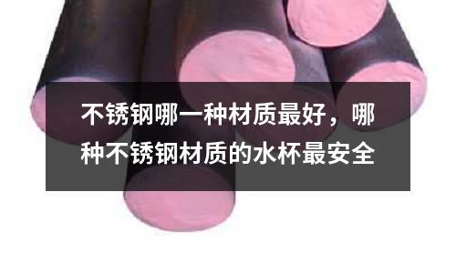 不銹鋼哪一種材質最好,哪種不銹鋼材質的水杯最安全