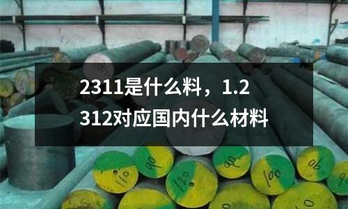 2311是什么料,1.2312對應(yīng)國內(nèi)什么材料