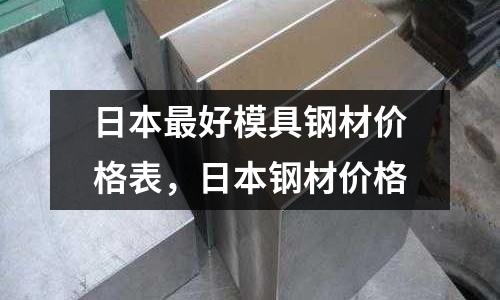 日本最好模具鋼材價格表，日本鋼材價格