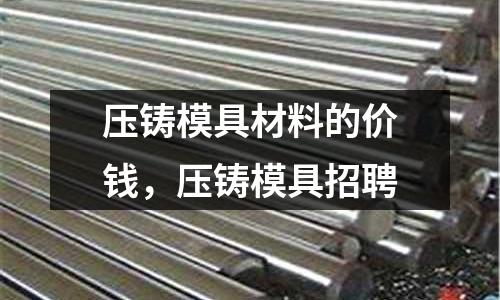 壓鑄模具材料的價錢，壓鑄模具招聘