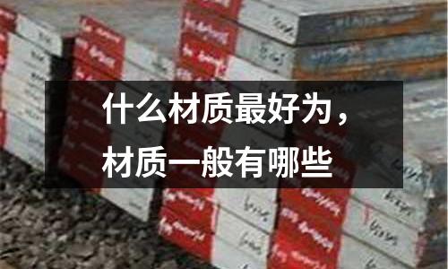 什么材質最好為,材質一般有哪些