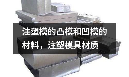 注塑模的凸模和凹模的材料,注塑模具材質(zhì)