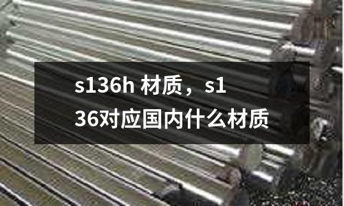 s136h 材質(zhì),s136對(duì)應(yīng)國(guó)內(nèi)什么材質(zhì)