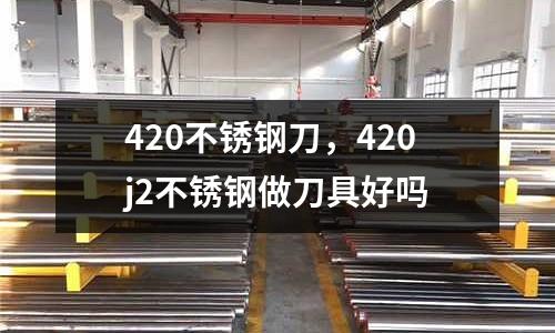 420不銹鋼刀，420j2不銹鋼做刀具好嗎