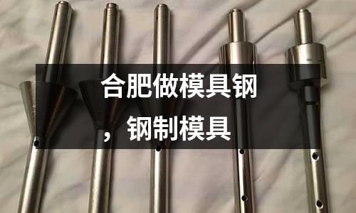 合肥做模具鋼，鋼制模具