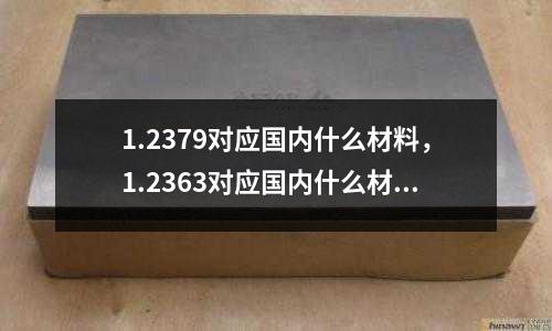 1.2379對應國內什么材料,1.2363對應國內什么材料