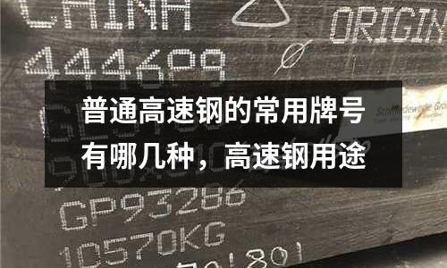 普通高速鋼的常用牌號有哪幾種,高速鋼用途