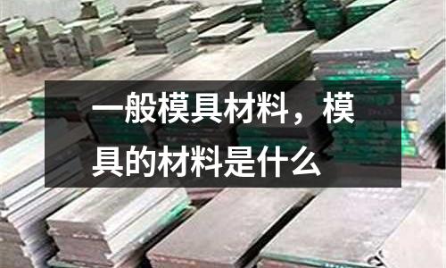 一般模具材料，模具的材料是什么