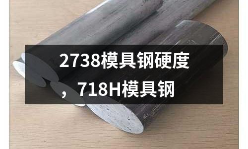 2738模具鋼硬度,718H模具鋼