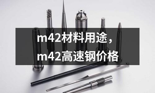 m42材料用途,m42高速鋼價格