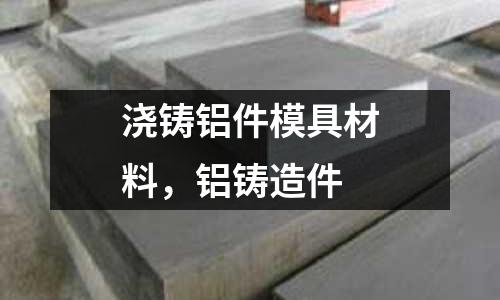 澆鑄鋁件模具材料,鋁鑄造件