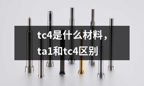 tc4是什么材料，ta1和tc4區別