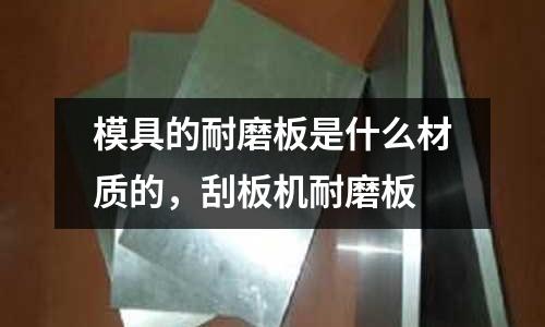 模具的耐磨板是什么材質的，刮板機耐磨板
