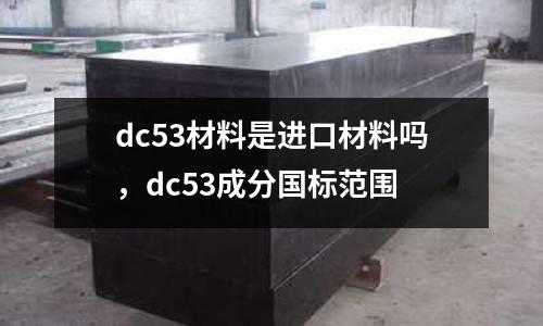 dc53材料是進口材料嗎,dc53成分國標范圍