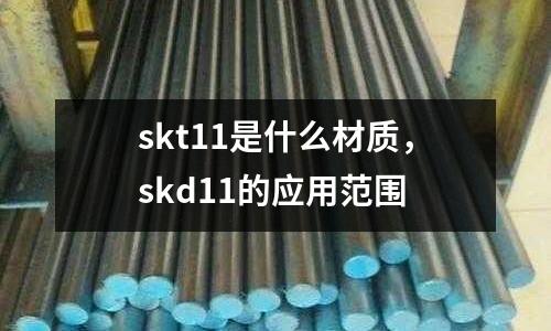 skt11是什么材質，skd11的應用范圍