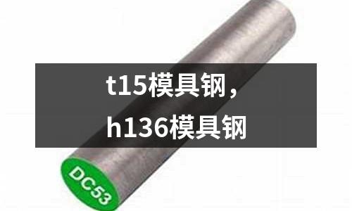 t15模具鋼,h136模具鋼