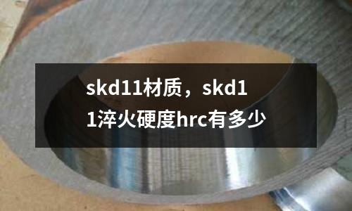 skd11材質(zhì),skd11淬火硬度hrc有多少