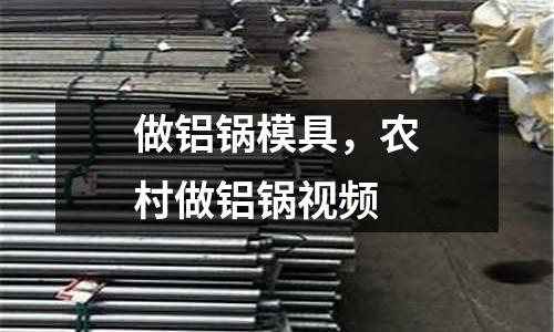 做鋁鍋模具，農村做鋁鍋視頻