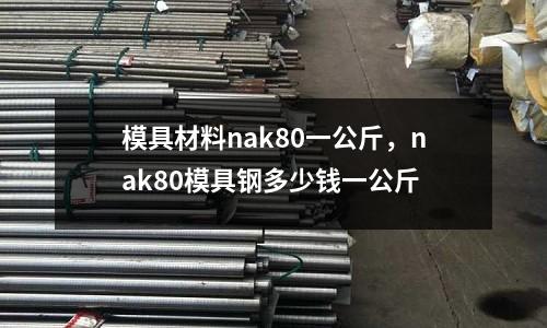 模具材料nak80一公斤,nak80模具鋼多少錢一公斤