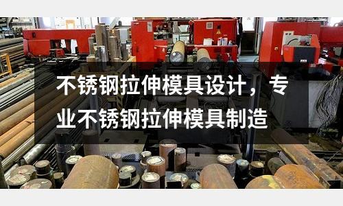 不銹鋼拉伸模具設計,專業(yè)不銹鋼拉伸模具制造