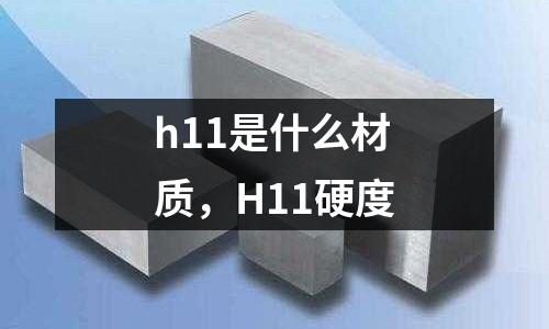 h11是什么材質,H11硬度