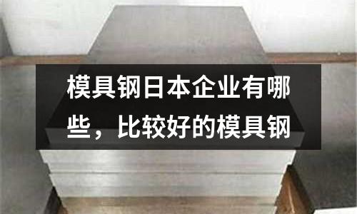 模具鋼日本企業有哪些,比較好的模具鋼
