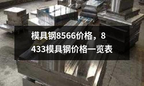 模具鋼8566價格，8433模具鋼價格一覽表