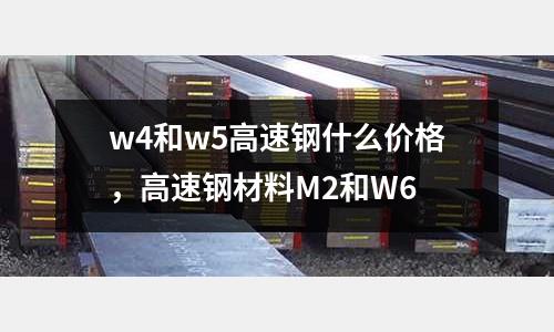 w4和w5高速鋼什么價(jià)格，高速鋼材料M2和W6