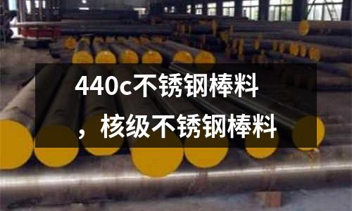 440c不銹鋼棒料，核級(jí)不銹鋼棒料