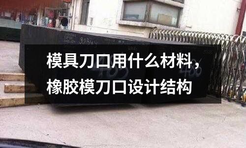 模具刀口用什么材料，橡膠模刀口設計結構