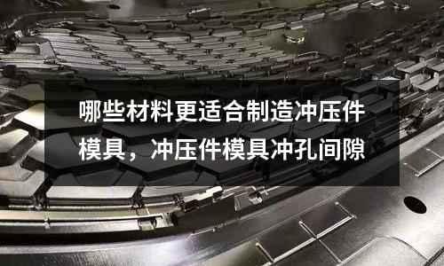 哪些材料更適合制造沖壓件模具，沖壓件模具沖孔間隙