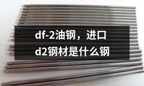 df-2油鋼，進口d2鋼材是什么鋼