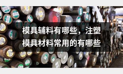 模具輔料有哪些,注塑模具材料常用的有哪些