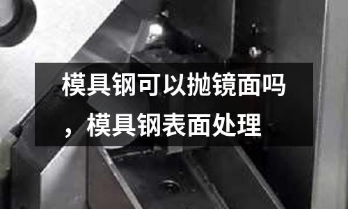 模具鋼可以拋鏡面嗎,模具鋼表面處理
