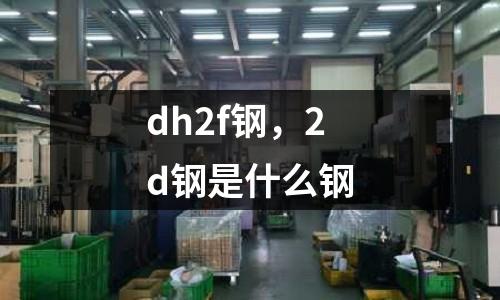dh2f鋼,2d鋼是什么鋼