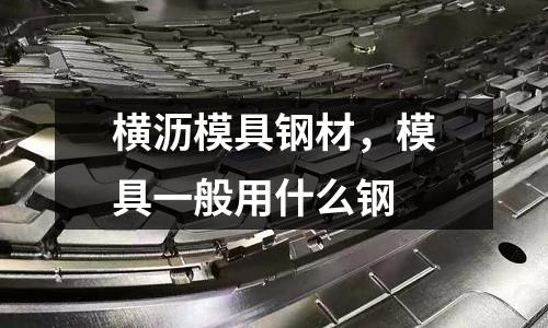 橫瀝模具鋼材，模具一般用什么鋼